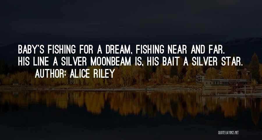 Alice Riley Quotes: Baby's Fishing For A Dream, Fishing Near And Far. His Line A Silver Moonbeam Is, His Bait A Silver Star.