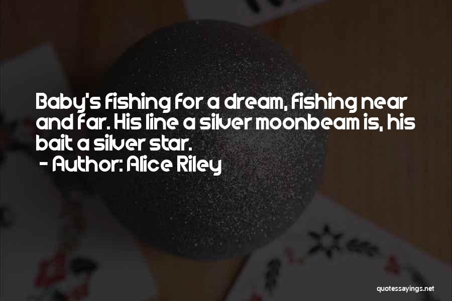 Alice Riley Quotes: Baby's Fishing For A Dream, Fishing Near And Far. His Line A Silver Moonbeam Is, His Bait A Silver Star.