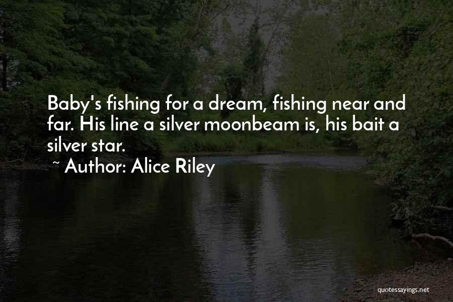 Alice Riley Quotes: Baby's Fishing For A Dream, Fishing Near And Far. His Line A Silver Moonbeam Is, His Bait A Silver Star.