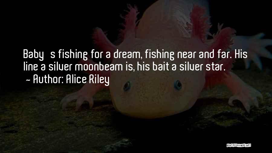 Alice Riley Quotes: Baby's Fishing For A Dream, Fishing Near And Far. His Line A Silver Moonbeam Is, His Bait A Silver Star.