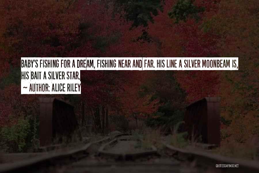 Alice Riley Quotes: Baby's Fishing For A Dream, Fishing Near And Far. His Line A Silver Moonbeam Is, His Bait A Silver Star.