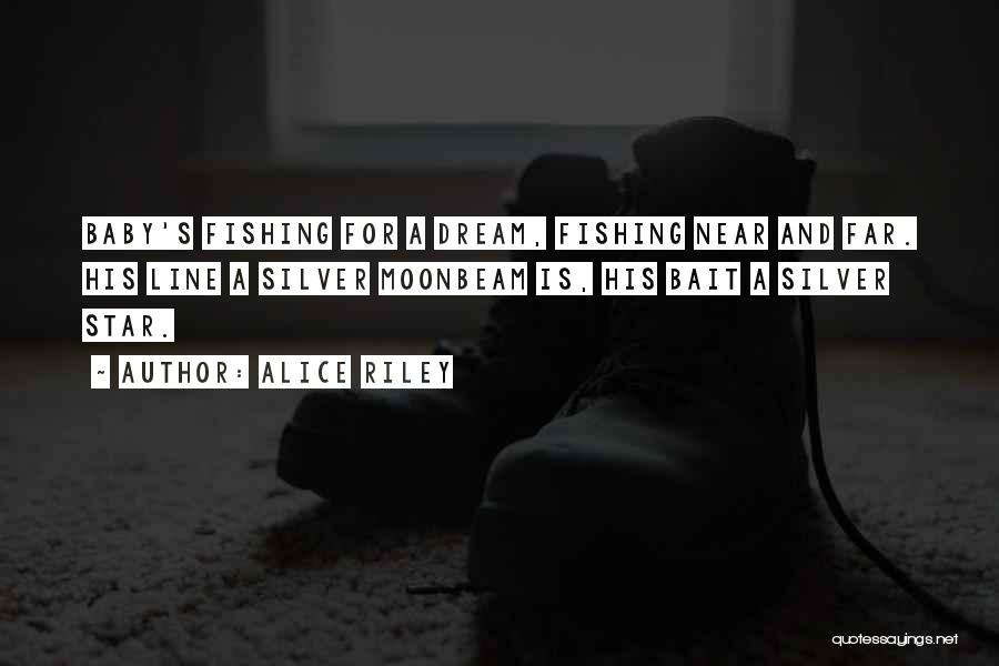 Alice Riley Quotes: Baby's Fishing For A Dream, Fishing Near And Far. His Line A Silver Moonbeam Is, His Bait A Silver Star.