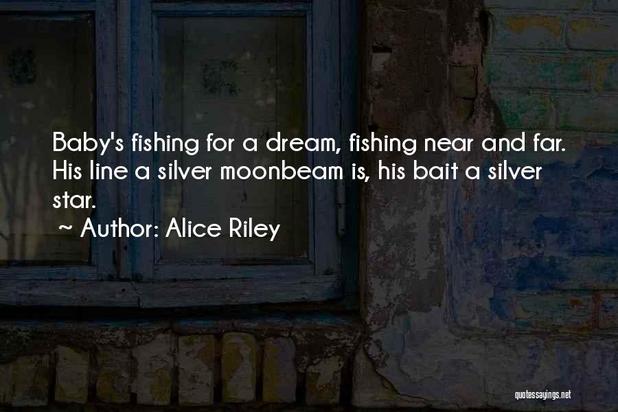 Alice Riley Quotes: Baby's Fishing For A Dream, Fishing Near And Far. His Line A Silver Moonbeam Is, His Bait A Silver Star.