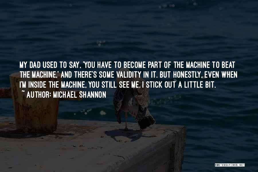 Michael Shannon Quotes: My Dad Used To Say, 'you Have To Become Part Of The Machine To Beat The Machine,' And There's Some