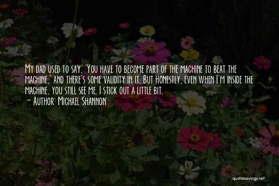 Michael Shannon Quotes: My Dad Used To Say, 'you Have To Become Part Of The Machine To Beat The Machine,' And There's Some