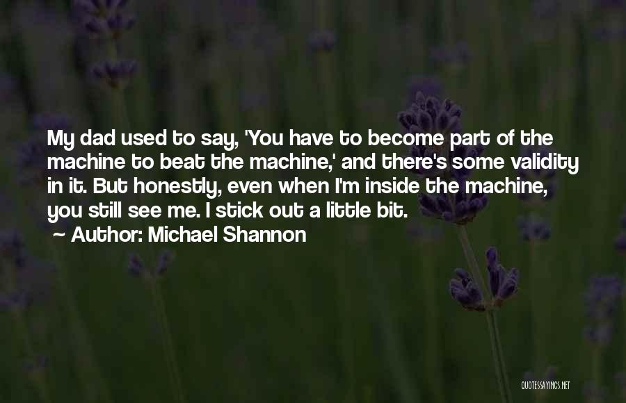 Michael Shannon Quotes: My Dad Used To Say, 'you Have To Become Part Of The Machine To Beat The Machine,' And There's Some