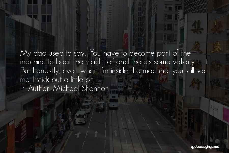 Michael Shannon Quotes: My Dad Used To Say, 'you Have To Become Part Of The Machine To Beat The Machine,' And There's Some