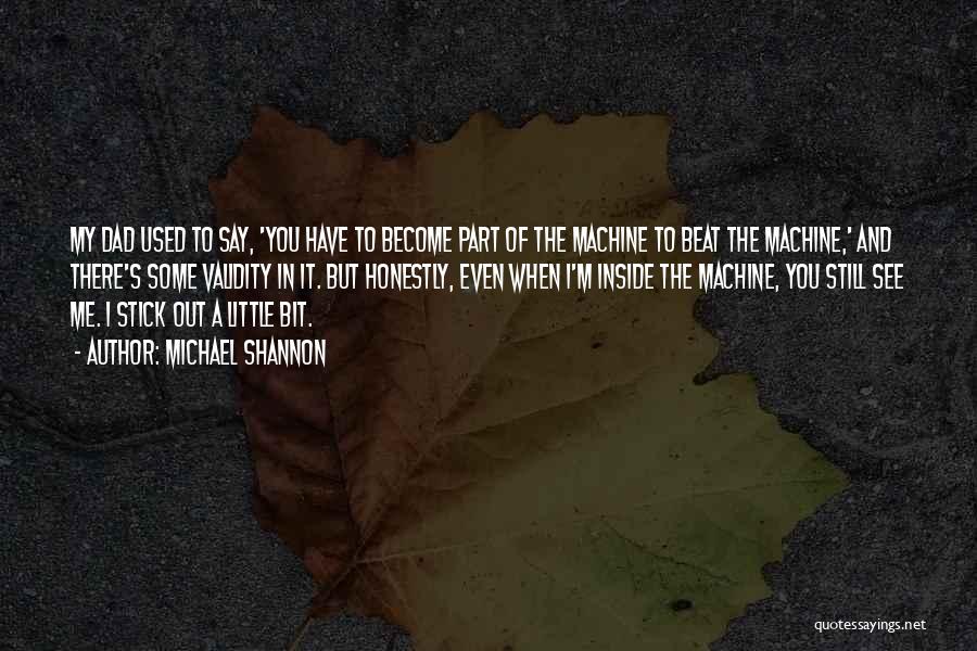 Michael Shannon Quotes: My Dad Used To Say, 'you Have To Become Part Of The Machine To Beat The Machine,' And There's Some