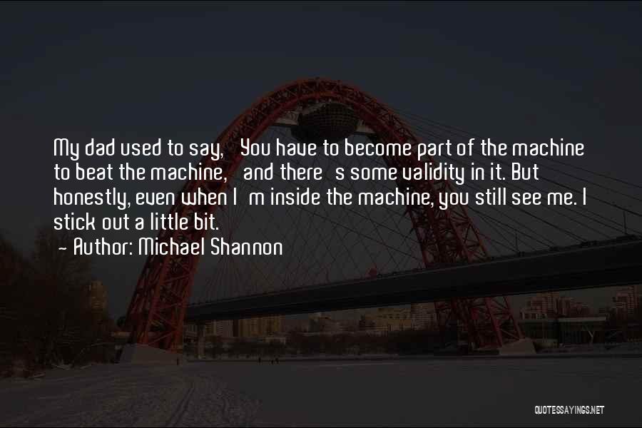 Michael Shannon Quotes: My Dad Used To Say, 'you Have To Become Part Of The Machine To Beat The Machine,' And There's Some