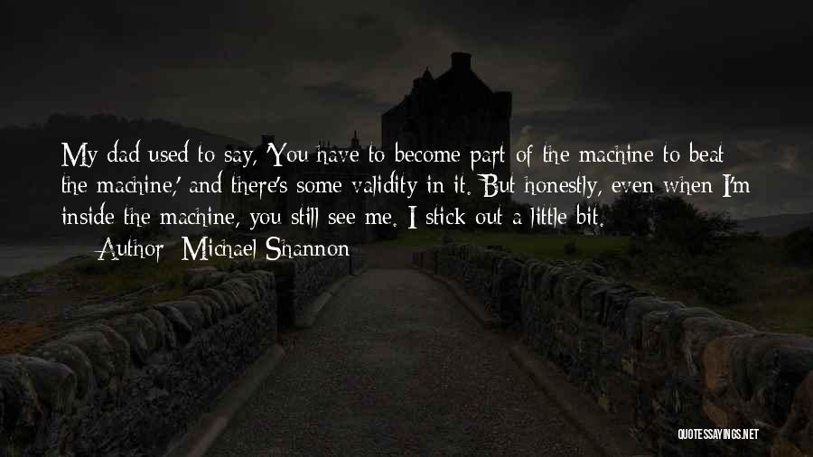 Michael Shannon Quotes: My Dad Used To Say, 'you Have To Become Part Of The Machine To Beat The Machine,' And There's Some