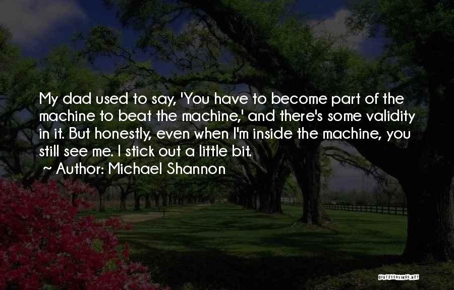 Michael Shannon Quotes: My Dad Used To Say, 'you Have To Become Part Of The Machine To Beat The Machine,' And There's Some