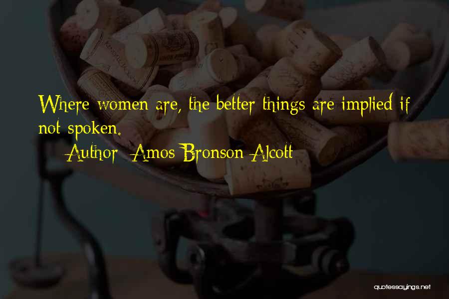 Amos Bronson Alcott Quotes: Where Women Are, The Better Things Are Implied If Not Spoken.