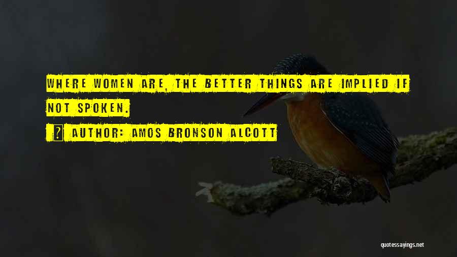 Amos Bronson Alcott Quotes: Where Women Are, The Better Things Are Implied If Not Spoken.