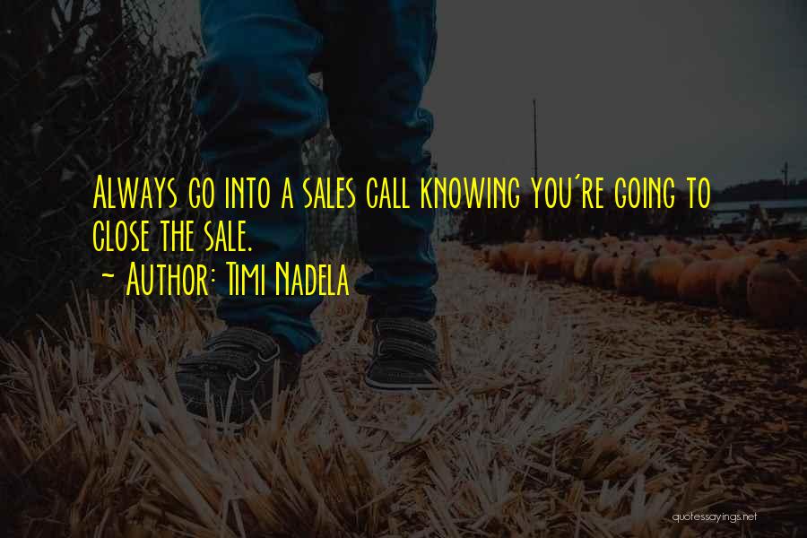 Timi Nadela Quotes: Always Go Into A Sales Call Knowing You're Going To Close The Sale.