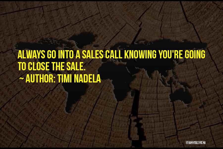 Timi Nadela Quotes: Always Go Into A Sales Call Knowing You're Going To Close The Sale.