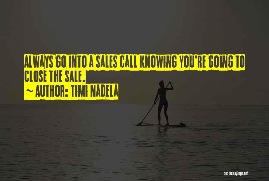 Timi Nadela Quotes: Always Go Into A Sales Call Knowing You're Going To Close The Sale.