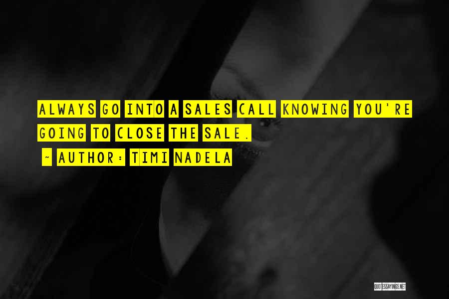 Timi Nadela Quotes: Always Go Into A Sales Call Knowing You're Going To Close The Sale.