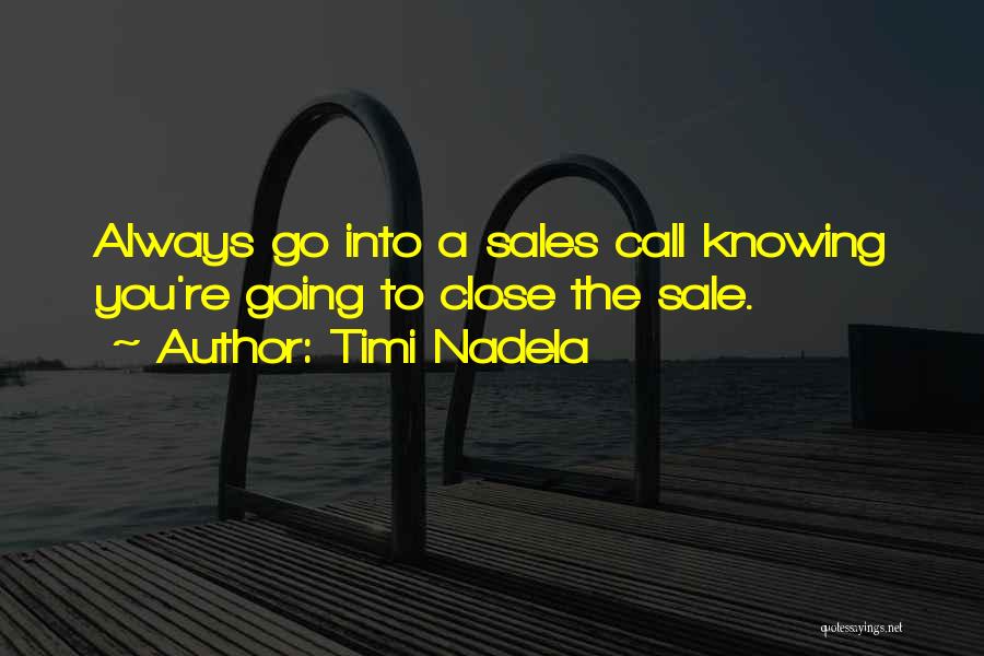 Timi Nadela Quotes: Always Go Into A Sales Call Knowing You're Going To Close The Sale.