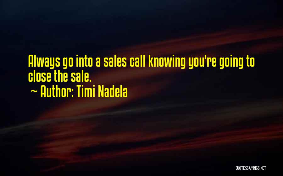 Timi Nadela Quotes: Always Go Into A Sales Call Knowing You're Going To Close The Sale.