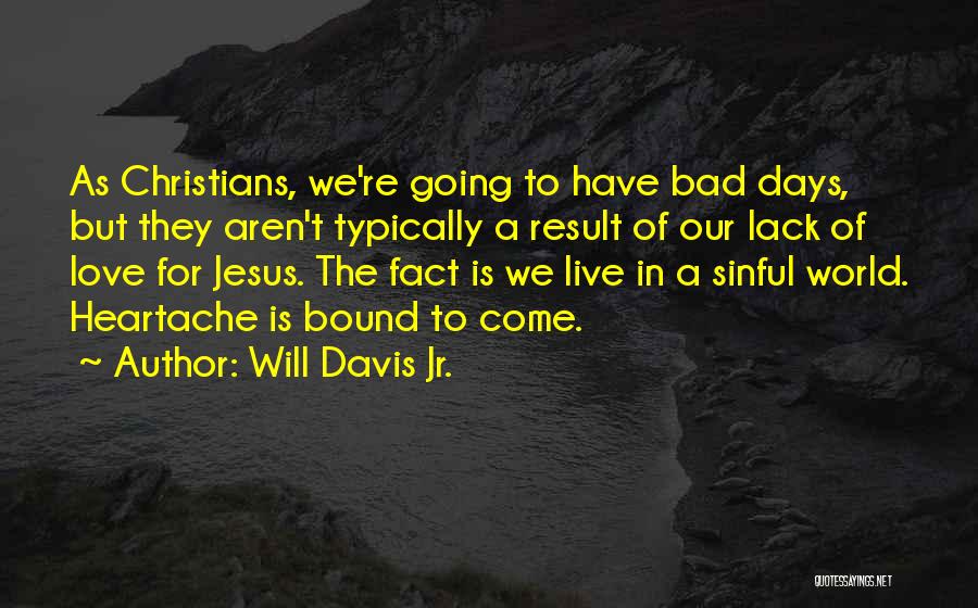 Will Davis Jr. Quotes: As Christians, We're Going To Have Bad Days, But They Aren't Typically A Result Of Our Lack Of Love For