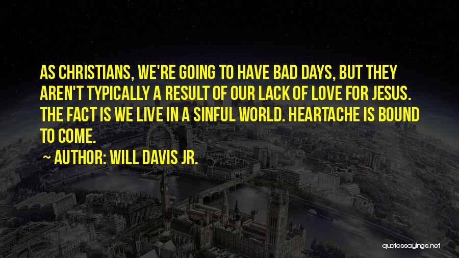 Will Davis Jr. Quotes: As Christians, We're Going To Have Bad Days, But They Aren't Typically A Result Of Our Lack Of Love For