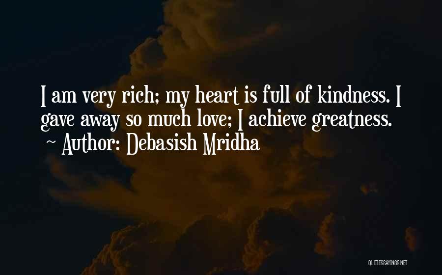 Debasish Mridha Quotes: I Am Very Rich; My Heart Is Full Of Kindness. I Gave Away So Much Love; I Achieve Greatness.