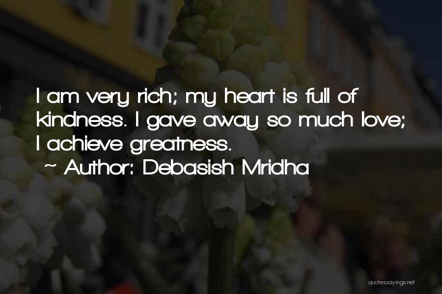 Debasish Mridha Quotes: I Am Very Rich; My Heart Is Full Of Kindness. I Gave Away So Much Love; I Achieve Greatness.