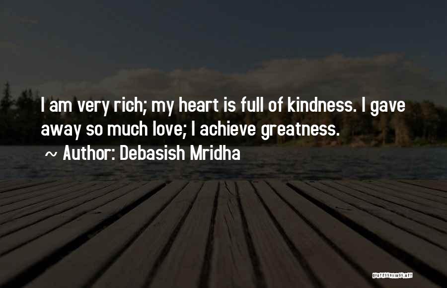 Debasish Mridha Quotes: I Am Very Rich; My Heart Is Full Of Kindness. I Gave Away So Much Love; I Achieve Greatness.