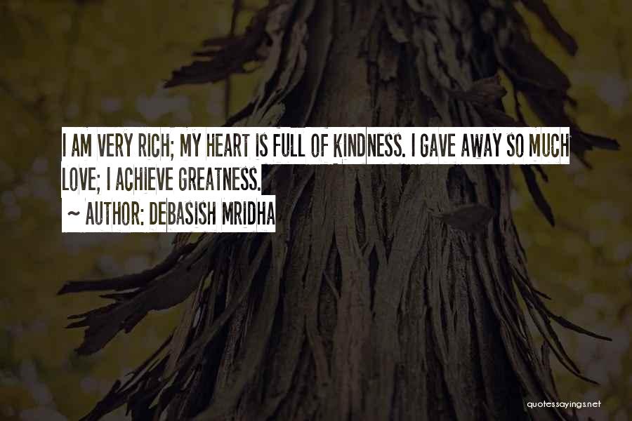 Debasish Mridha Quotes: I Am Very Rich; My Heart Is Full Of Kindness. I Gave Away So Much Love; I Achieve Greatness.