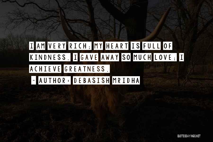 Debasish Mridha Quotes: I Am Very Rich; My Heart Is Full Of Kindness. I Gave Away So Much Love; I Achieve Greatness.