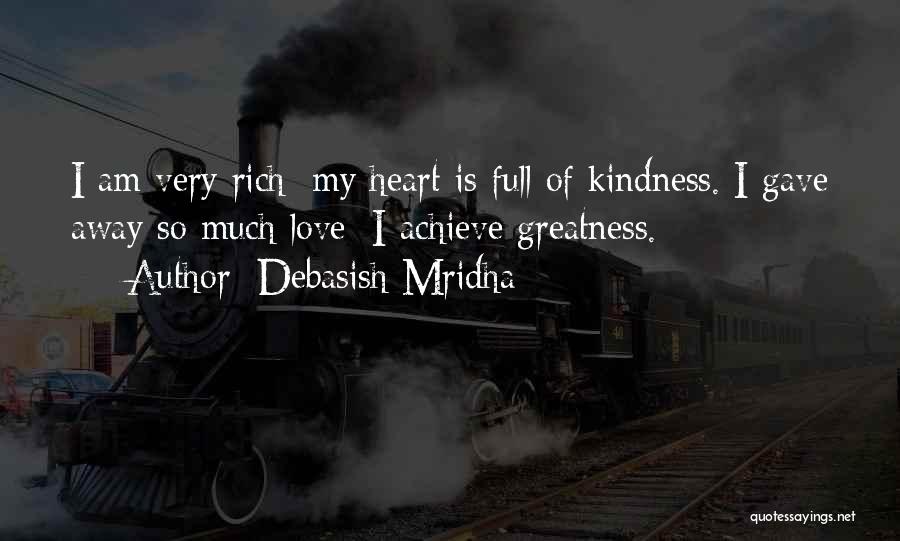 Debasish Mridha Quotes: I Am Very Rich; My Heart Is Full Of Kindness. I Gave Away So Much Love; I Achieve Greatness.