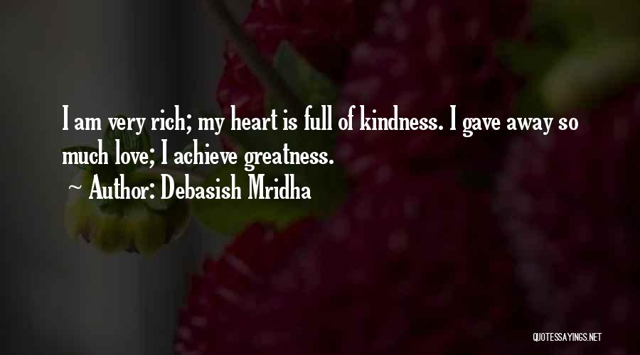 Debasish Mridha Quotes: I Am Very Rich; My Heart Is Full Of Kindness. I Gave Away So Much Love; I Achieve Greatness.