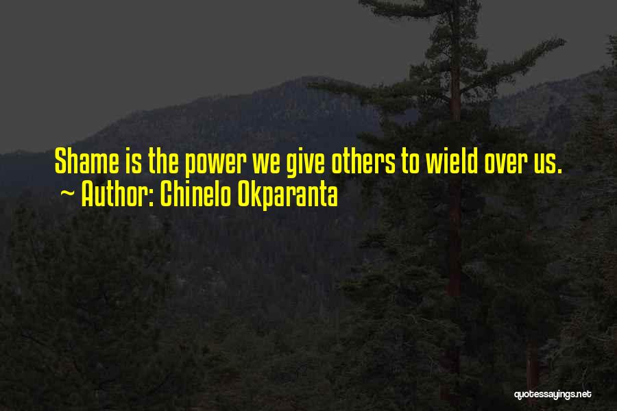 Chinelo Okparanta Quotes: Shame Is The Power We Give Others To Wield Over Us.