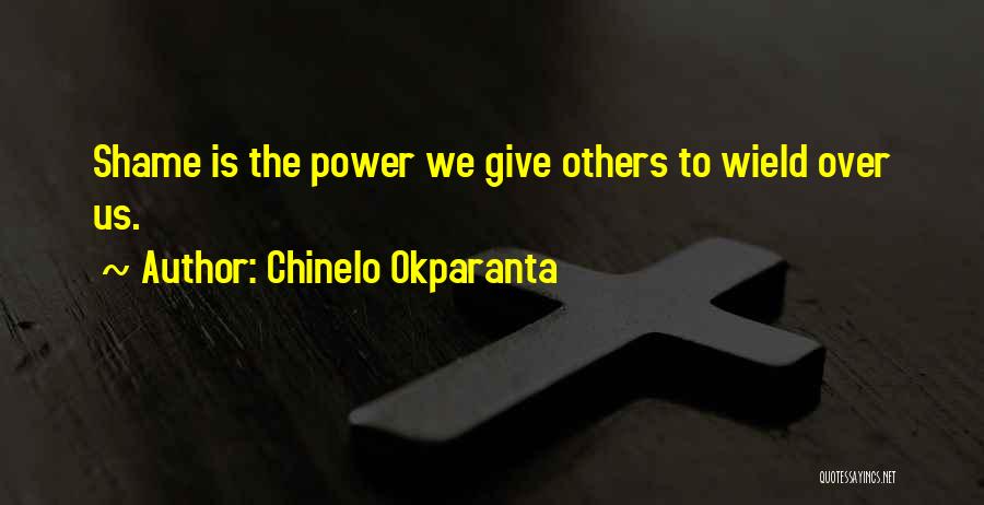 Chinelo Okparanta Quotes: Shame Is The Power We Give Others To Wield Over Us.