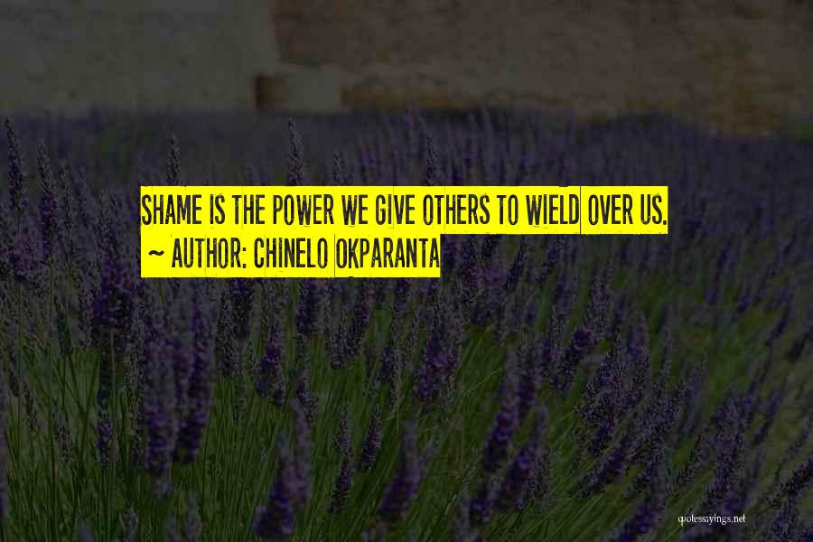 Chinelo Okparanta Quotes: Shame Is The Power We Give Others To Wield Over Us.