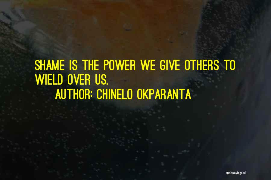 Chinelo Okparanta Quotes: Shame Is The Power We Give Others To Wield Over Us.