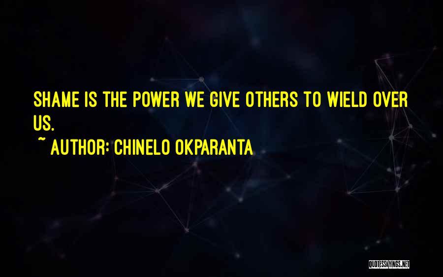 Chinelo Okparanta Quotes: Shame Is The Power We Give Others To Wield Over Us.