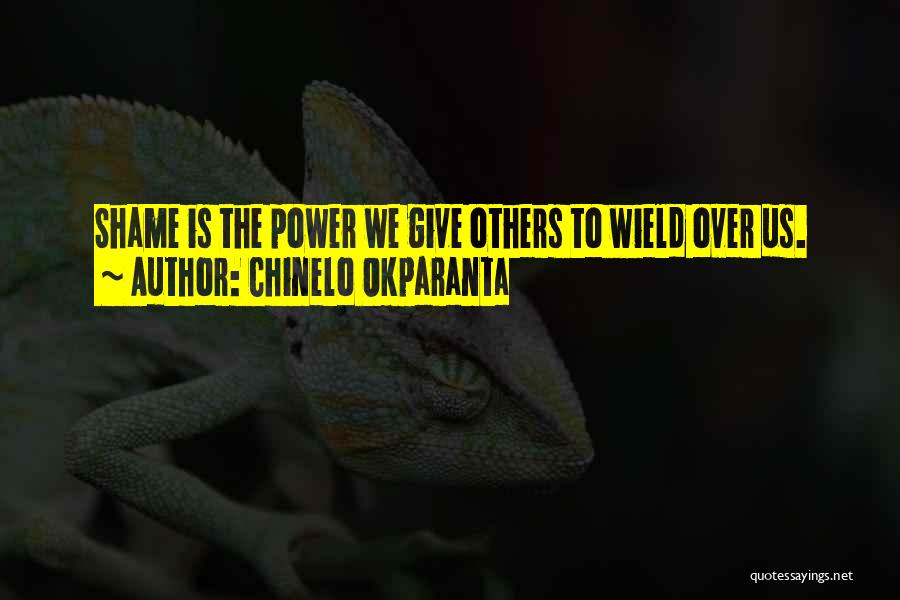 Chinelo Okparanta Quotes: Shame Is The Power We Give Others To Wield Over Us.