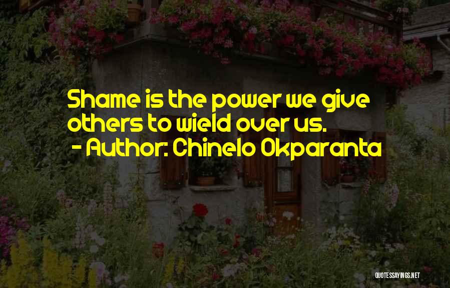 Chinelo Okparanta Quotes: Shame Is The Power We Give Others To Wield Over Us.