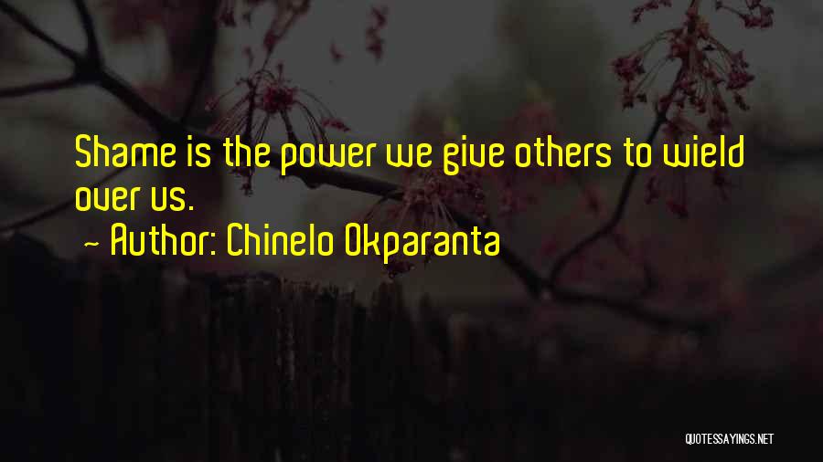 Chinelo Okparanta Quotes: Shame Is The Power We Give Others To Wield Over Us.