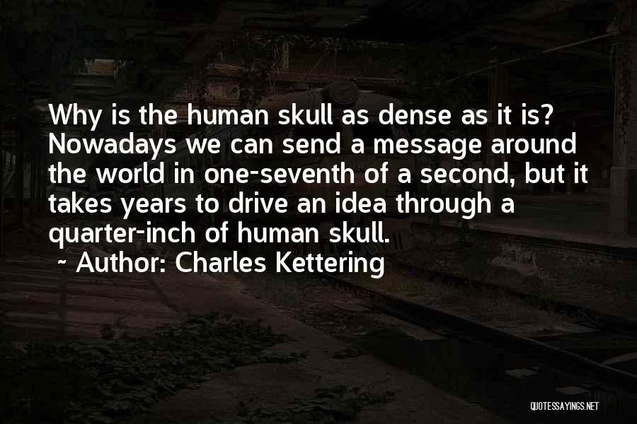 Charles Kettering Quotes: Why Is The Human Skull As Dense As It Is? Nowadays We Can Send A Message Around The World In