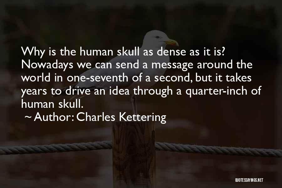 Charles Kettering Quotes: Why Is The Human Skull As Dense As It Is? Nowadays We Can Send A Message Around The World In