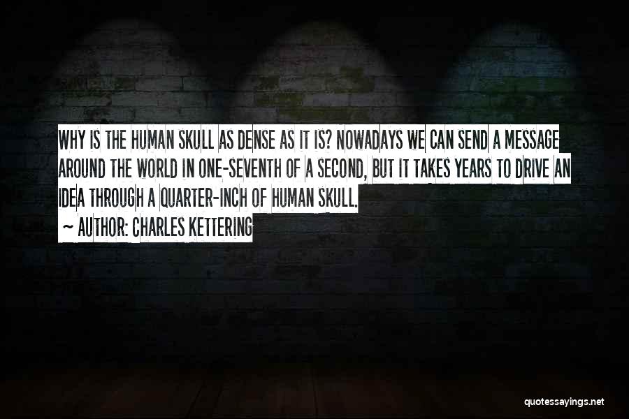 Charles Kettering Quotes: Why Is The Human Skull As Dense As It Is? Nowadays We Can Send A Message Around The World In