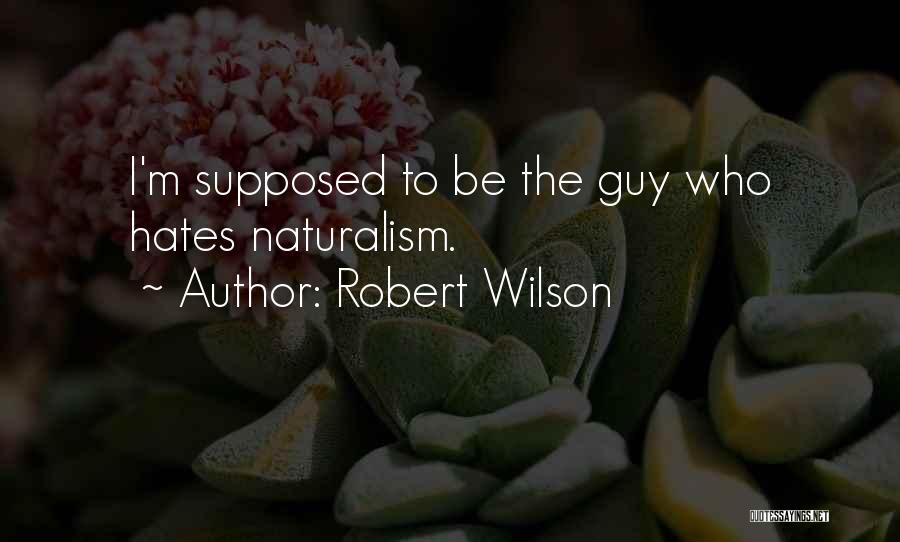 Robert Wilson Quotes: I'm Supposed To Be The Guy Who Hates Naturalism.