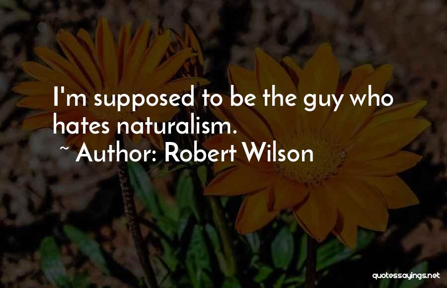 Robert Wilson Quotes: I'm Supposed To Be The Guy Who Hates Naturalism.