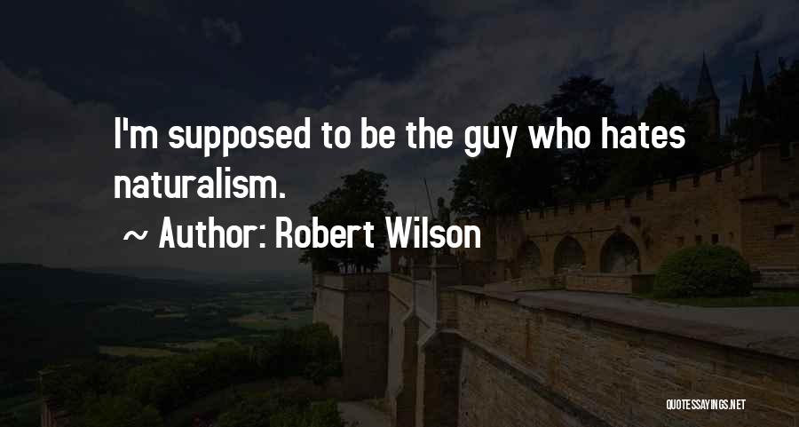 Robert Wilson Quotes: I'm Supposed To Be The Guy Who Hates Naturalism.