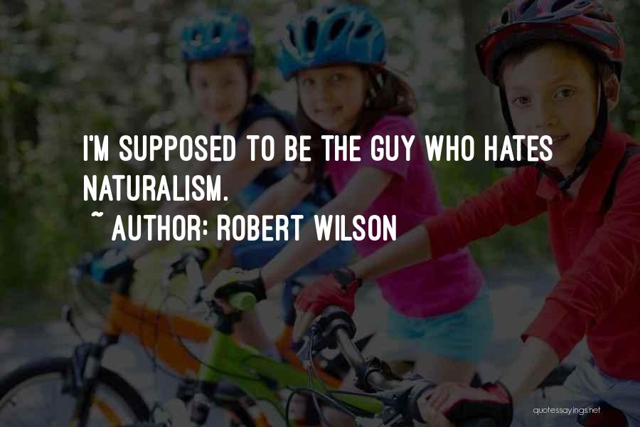 Robert Wilson Quotes: I'm Supposed To Be The Guy Who Hates Naturalism.