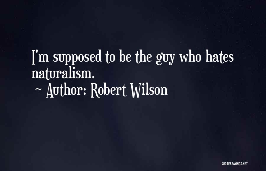 Robert Wilson Quotes: I'm Supposed To Be The Guy Who Hates Naturalism.