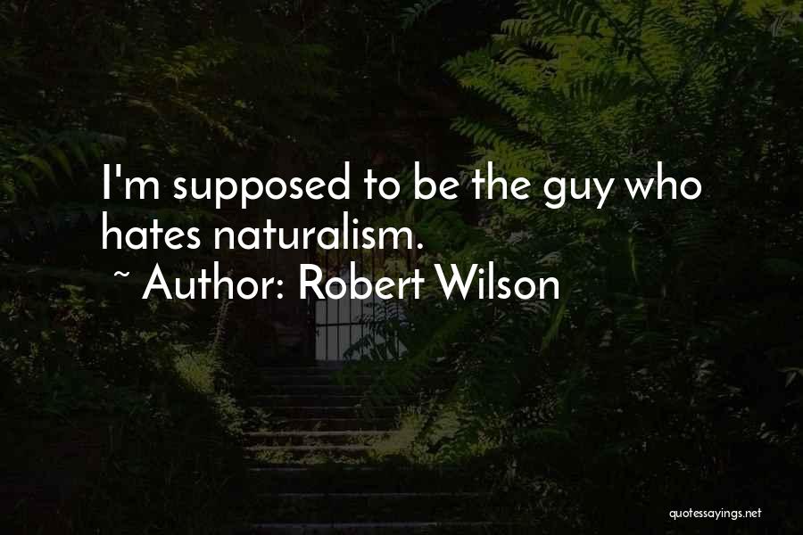 Robert Wilson Quotes: I'm Supposed To Be The Guy Who Hates Naturalism.