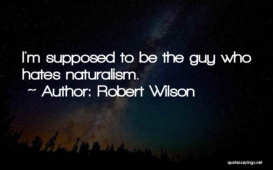 Robert Wilson Quotes: I'm Supposed To Be The Guy Who Hates Naturalism.